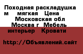 Походная раскладушка м 16 мягкая › Цена ­ 2 650 - Московская обл., Москва г. Мебель, интерьер » Кровати   